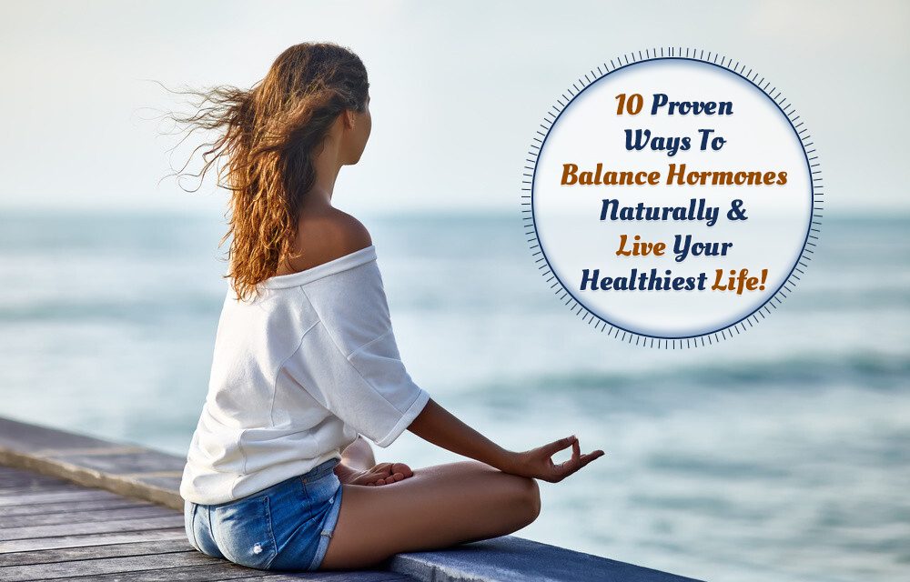 Proven Ways To Balance Hormones Naturally & Live Your Healthiest Life!